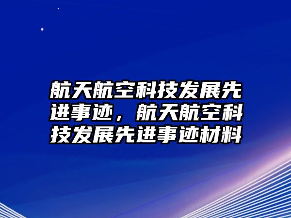 航天航空科技發(fā)展先進事跡，航天航空科技發(fā)展先進事跡材料