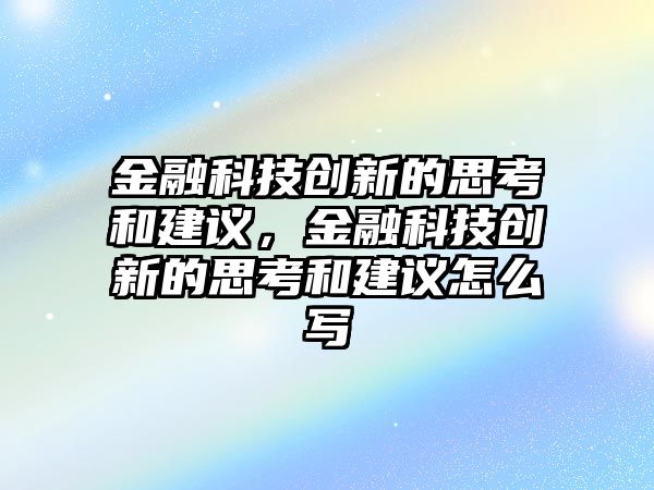 金融科技創(chuàng)新的思考和建議，金融科技創(chuàng)新的思考和建議怎么寫(xiě)