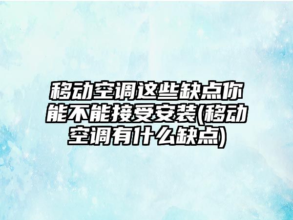 移動空調(diào)這些缺點(diǎn)你能不能接受安裝(移動空調(diào)有什么缺點(diǎn))