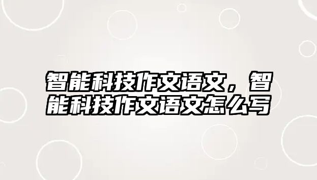 智能科技作文語(yǔ)文，智能科技作文語(yǔ)文怎么寫