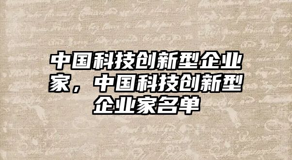 中國科技創(chuàng)新型企業(yè)家，中國科技創(chuàng)新型企業(yè)家名單