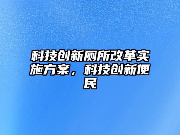 科技創(chuàng)新廁所改革實(shí)施方案，科技創(chuàng)新便民