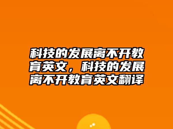 科技的發(fā)展離不開教育英文，科技的發(fā)展離不開教育英文翻譯