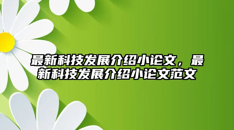 最新科技發(fā)展介紹小論文，最新科技發(fā)展介紹小論文范文