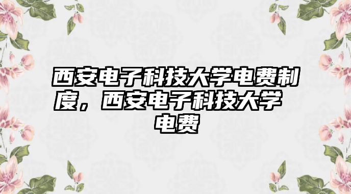 西安電子科技大學電費制度，西安電子科技大學 電費