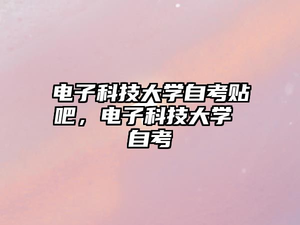 電子科技大學(xué)自考貼吧，電子科技大學(xué) 自考