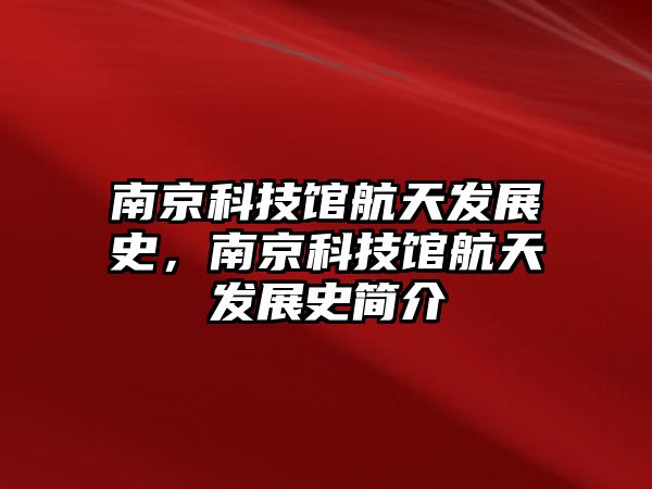 南京科技館航天發(fā)展史，南京科技館航天發(fā)展史簡(jiǎn)介