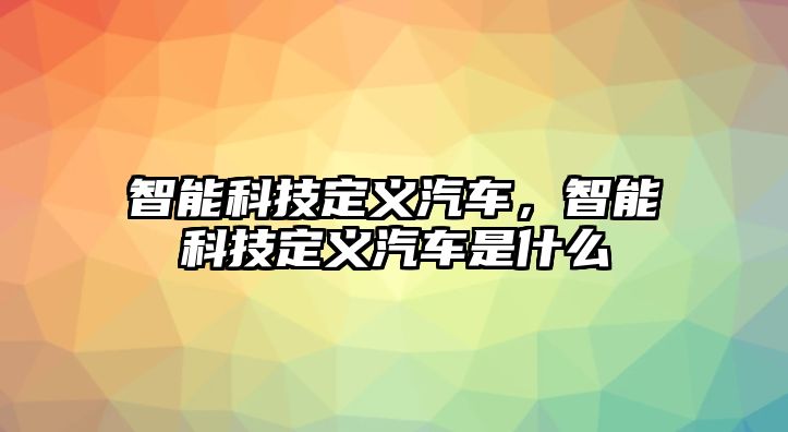 智能科技定義汽車，智能科技定義汽車是什么