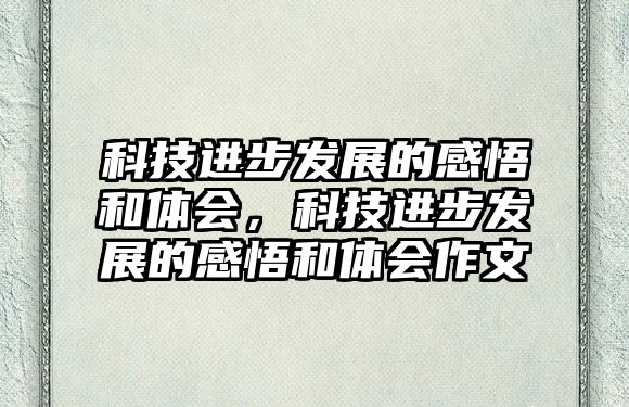 科技進步發(fā)展的感悟和體會，科技進步發(fā)展的感悟和體會作文