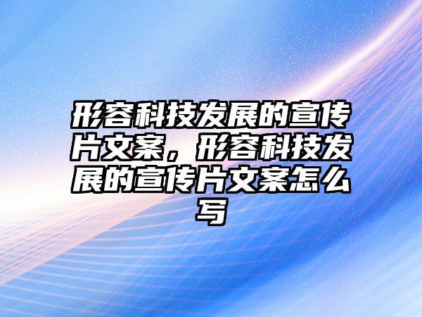 形容科技發(fā)展的宣傳片文案，形容科技發(fā)展的宣傳片文案怎么寫