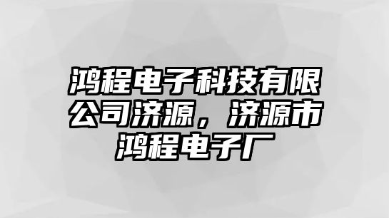 鴻程電子科技有限公司濟(jì)源，濟(jì)源市鴻程電子廠