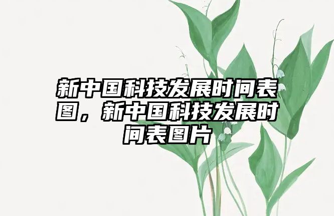 新中國科技發(fā)展時間表圖，新中國科技發(fā)展時間表圖片