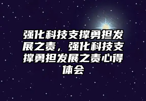 強(qiáng)化科技支撐勇?lián)l(fā)展之責(zé)，強(qiáng)化科技支撐勇?lián)l(fā)展之責(zé)心得體會(huì)