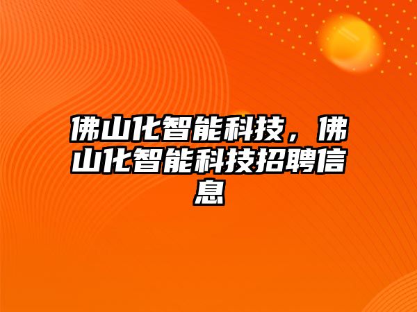 佛山化智能科技，佛山化智能科技招聘信息