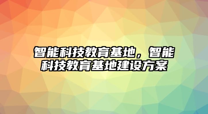 智能科技教育基地，智能科技教育基地建設(shè)方案