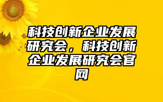 科技創(chuàng)新企業(yè)發(fā)展研究會，科技創(chuàng)新企業(yè)發(fā)展研究會官網(wǎng)