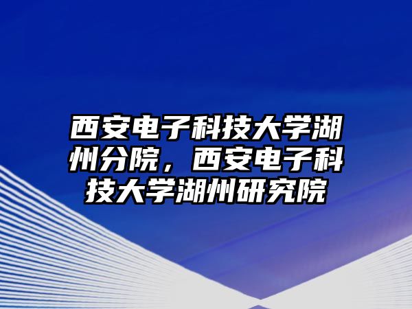 西安電子科技大學(xué)湖州分院，西安電子科技大學(xué)湖州研究院