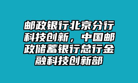 郵政銀行北京分行科技創(chuàng)新，中國(guó)郵政儲(chǔ)蓄銀行總行金融科技創(chuàng)新部