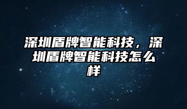 深圳盾牌智能科技，深圳盾牌智能科技怎么樣