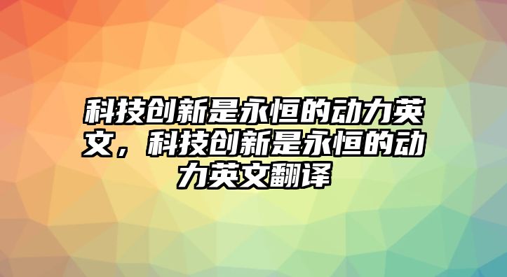 科技創(chuàng)新是永恒的動力英文，科技創(chuàng)新是永恒的動力英文翻譯