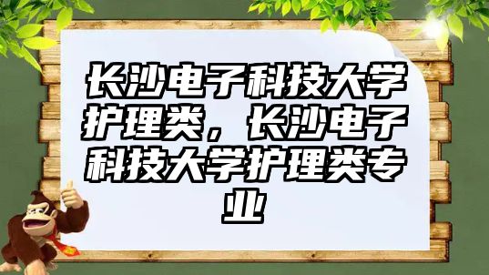 長沙電子科技大學護理類，長沙電子科技大學護理類專業(yè)