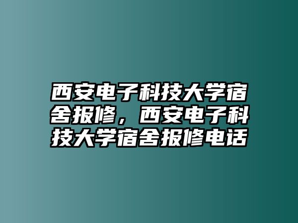 西安電子科技大學(xué)宿舍報(bào)修，西安電子科技大學(xué)宿舍報(bào)修電話