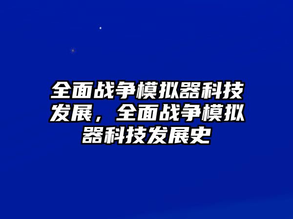 全面戰(zhàn)爭模擬器科技發(fā)展，全面戰(zhàn)爭模擬器科技發(fā)展史