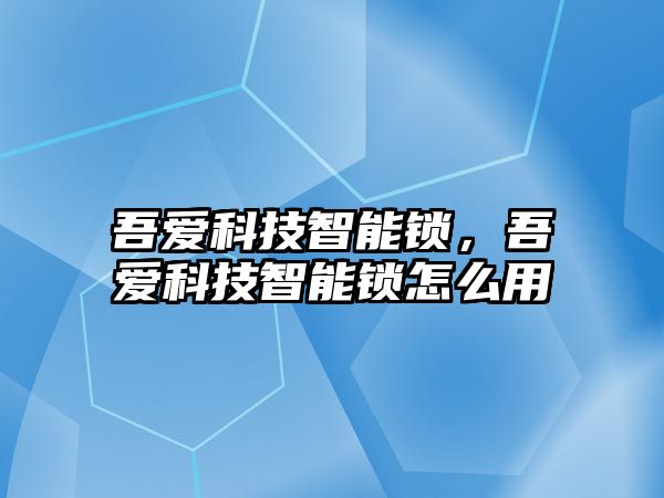 吾愛科技智能鎖，吾愛科技智能鎖怎么用