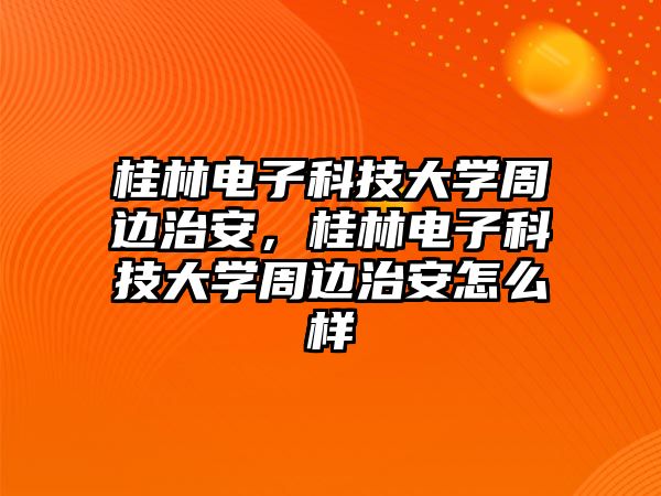 桂林電子科技大學周邊治安，桂林電子科技大學周邊治安怎么樣