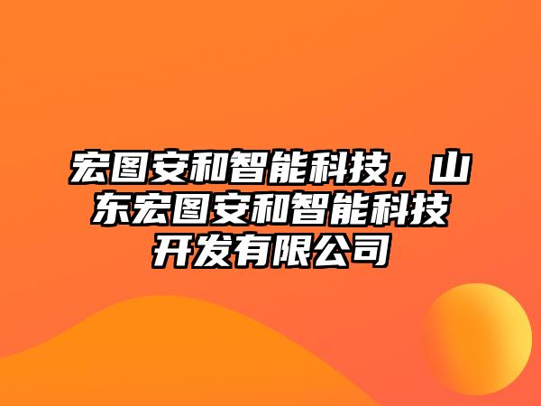 宏圖安和智能科技，山東宏圖安和智能科技開發(fā)有限公司