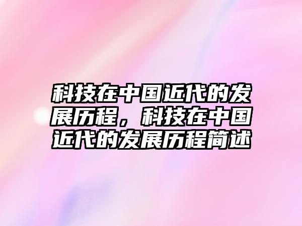 科技在中國近代的發(fā)展歷程，科技在中國近代的發(fā)展歷程簡述