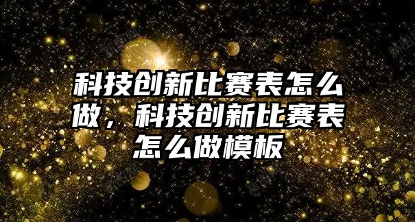 科技創(chuàng)新比賽表怎么做，科技創(chuàng)新比賽表怎么做模板