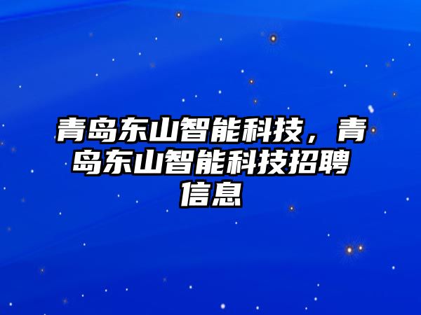 青島東山智能科技，青島東山智能科技招聘信息