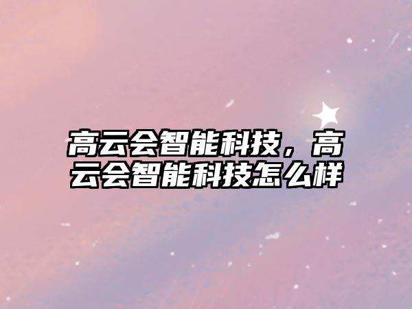 高云會智能科技，高云會智能科技怎么樣