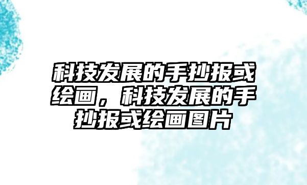 科技發(fā)展的手抄報或繪畫，科技發(fā)展的手抄報或繪畫圖片