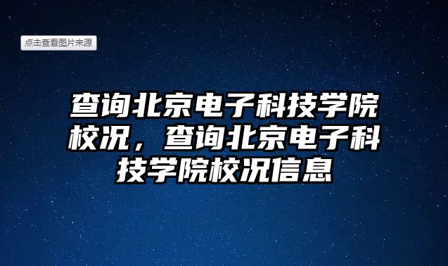 查詢北京電子科技學(xué)院校況，查詢北京電子科技學(xué)院校況信息