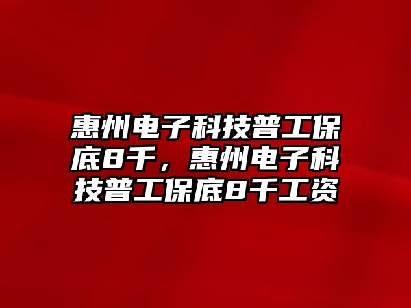 惠州電子科技普工保底8千，惠州電子科技普工保底8千工資