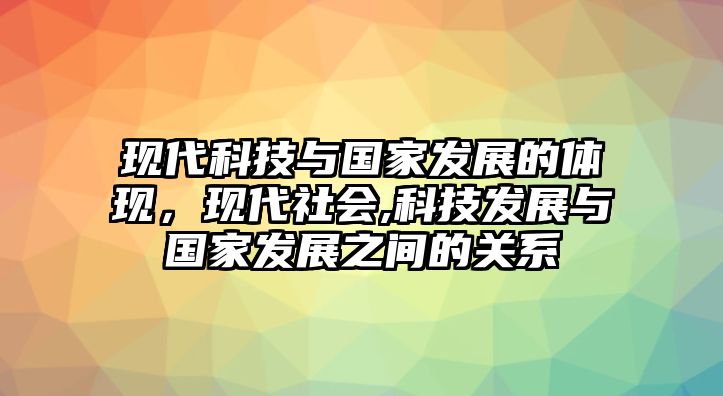 現(xiàn)代科技與國(guó)家發(fā)展的體現(xiàn)，現(xiàn)代社會(huì),科技發(fā)展與國(guó)家發(fā)展之間的關(guān)系