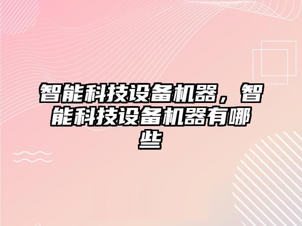 智能科技設(shè)備機(jī)器，智能科技設(shè)備機(jī)器有哪些