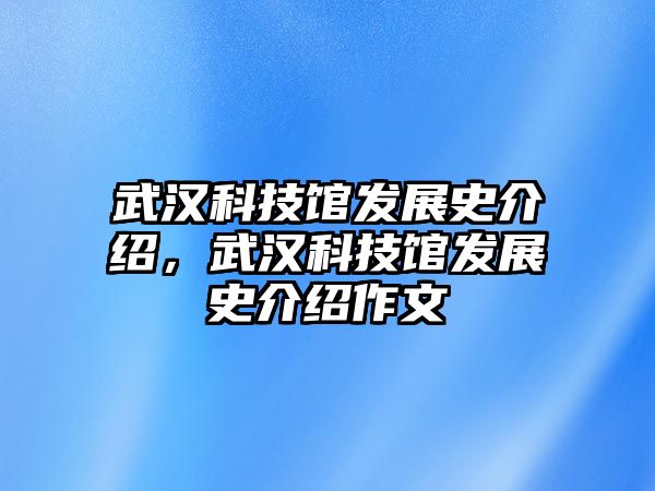 武漢科技館發(fā)展史介紹，武漢科技館發(fā)展史介紹作文