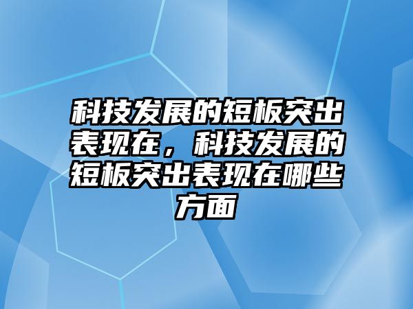 科技發(fā)展的短板突出表現(xiàn)在，科技發(fā)展的短板突出表現(xiàn)在哪些方面