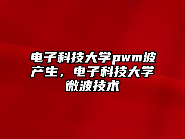 電子科技大學(xué)pwm波產(chǎn)生，電子科技大學(xué)微波技術(shù)