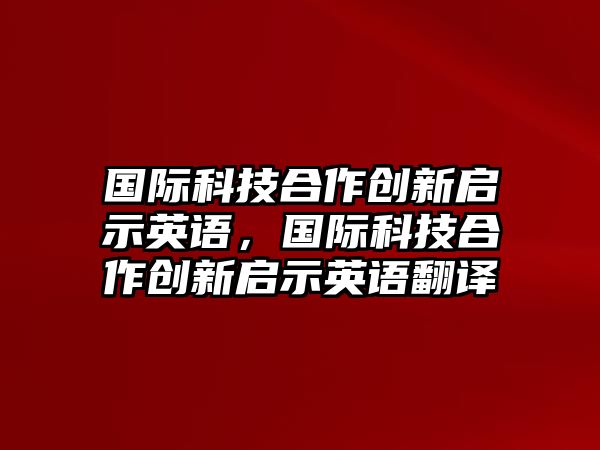 國際科技合作創(chuàng)新啟示英語，國際科技合作創(chuàng)新啟示英語翻譯