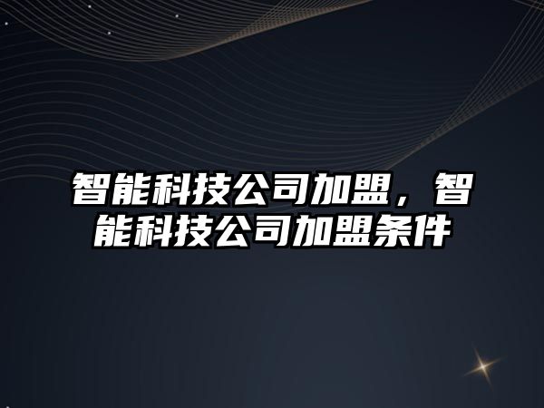 智能科技公司加盟，智能科技公司加盟條件