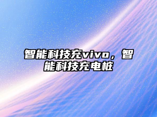 智能科技充vivo，智能科技充電樁