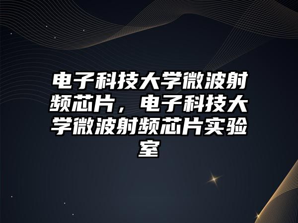 電子科技大學(xué)微波射頻芯片，電子科技大學(xué)微波射頻芯片實(shí)驗(yàn)室