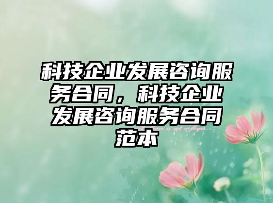 科技企業(yè)發(fā)展咨詢(xún)服務(wù)合同，科技企業(yè)發(fā)展咨詢(xún)服務(wù)合同范本