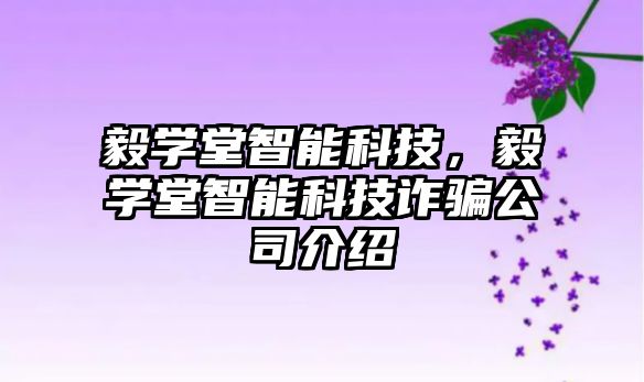 毅學(xué)堂智能科技，毅學(xué)堂智能科技詐騙公司介紹