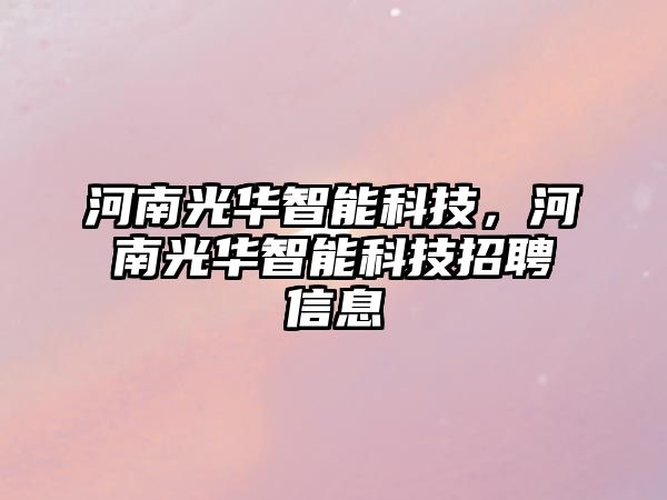 河南光華智能科技，河南光華智能科技招聘信息