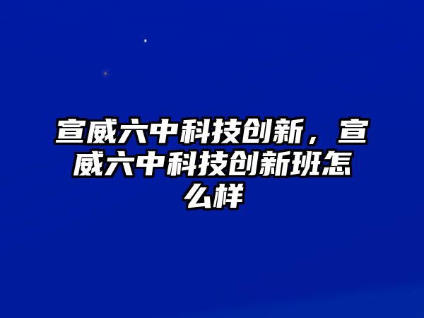 宣威六中科技創(chuàng)新，宣威六中科技創(chuàng)新班怎么樣